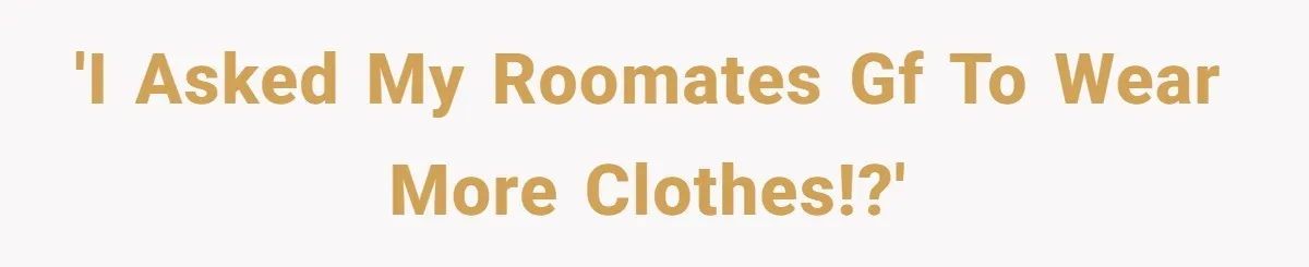 Roommates Girlfriend Sparks Conflict By Treating A Shared Living Room Like Her Private Bedroom 'I asked my roomates GF to wear more clothes!?'