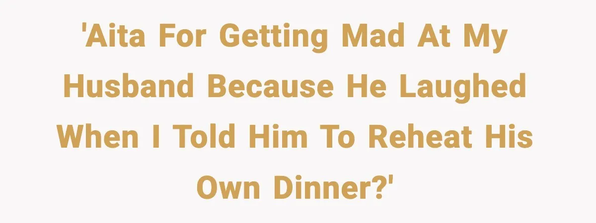 SAHM Gets Mad At Husband Because He Laughed When She Told Him To Reheat His Midnight Dinner 'AITA for getting mad at my husband because he laughed when I told him to reheat his own dinner?'