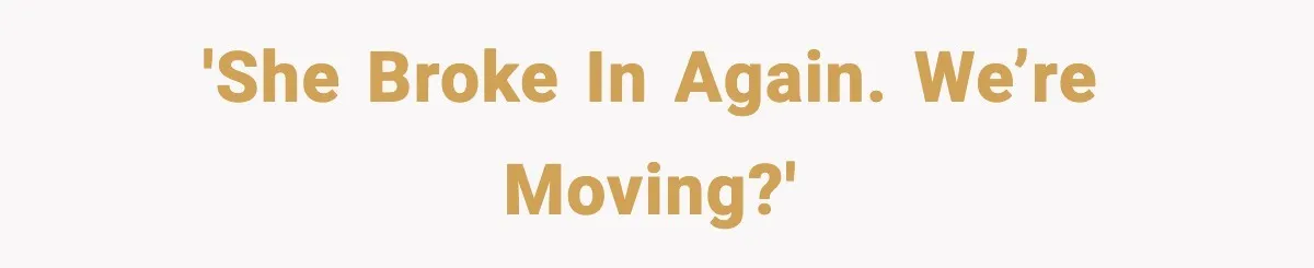 'She broke in again. We’re moving?'