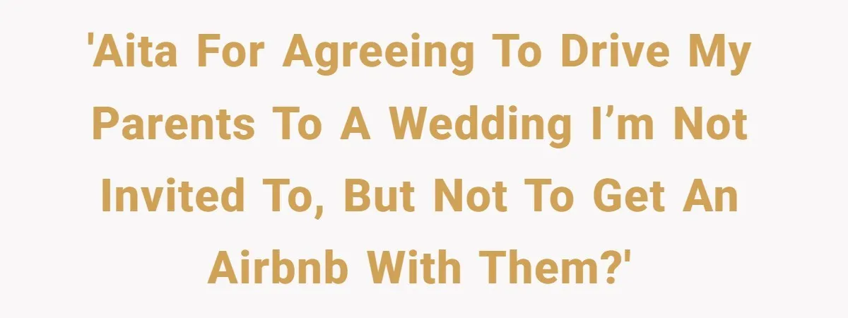 She Agreed to Drive Her Parents to a Wedding She Wasn’t Invited To, But Refused to Stay With Them, and Now She’s Questioning Everything 'AITA for agreeing to drive my parents to a wedding I’m not invited to, but not to get an Airbnb with them?'