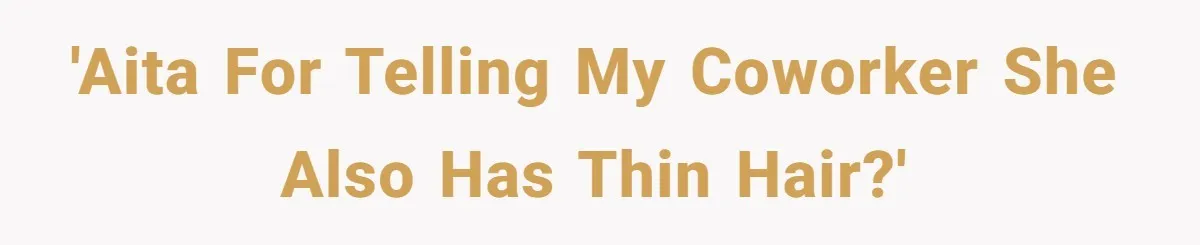 She Agreed With Her Coworker About “Thin Hair,” and Somehow That Turned Into a Workplace Feud 'AITA for telling my coworker she also has thin hair?'