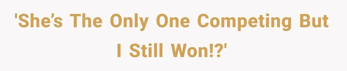 'She’s the only one competing but I still won!?'