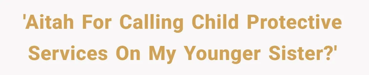 She Called CPS on Her 16-Year-Old Sister, and Now She’s the Villain at Home 'AITAH for calling Child Protective Services on my younger sister?'