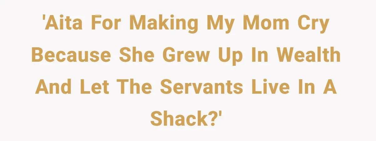 She Called Out Her Mom’s Privilege and Made Her Cry, Now She’s Questioning How She Said It 'AITA for making my mom cry because she grew up in wealth and let the servants live in a shack?'
