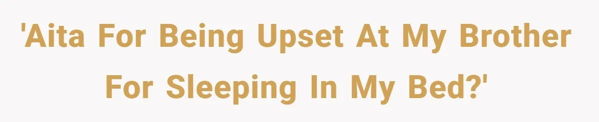 She Came Home to Find Her Brother Sleeping in Her Bed, and Now She Feels Like Her Space Was Violated 'AITA for being upset at my brother for sleeping in my bed?'