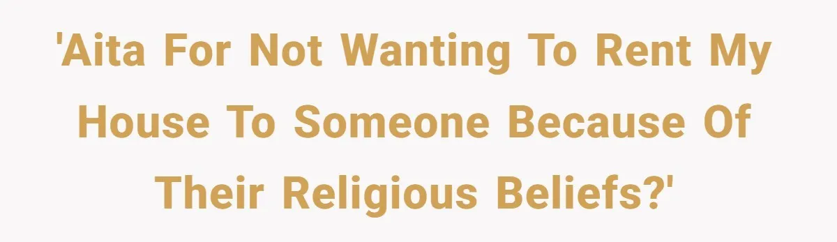 'AITA for not wanting to rent my house to someone because of their religious beliefs?'