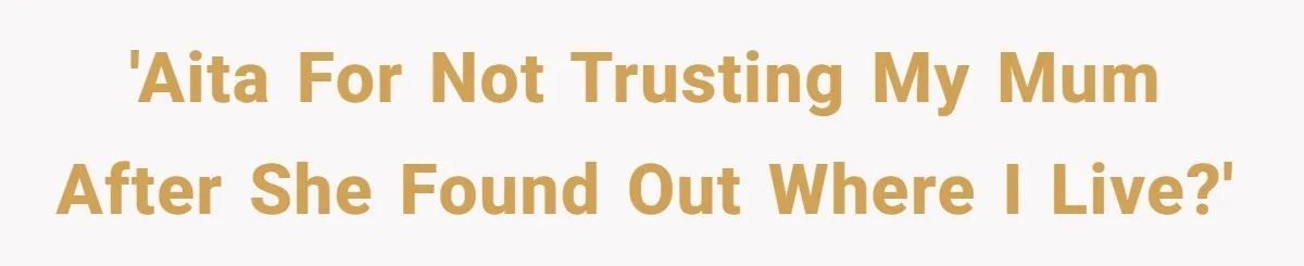 She Finally Told Her Mother She Didn’t Feel Safe, and It Only Made Things Worse 'AITA for not trusting my mum after she found out where I live?'
