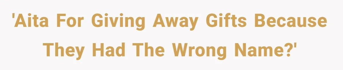 'AITA for giving away gifts because they had the wrong name?'