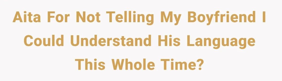 She Hid Her French Skills Out Of Insecurity, Now Her Cheating Boyfriend Says He Can’t Trust Her AITA for not telling my boyfriend I could understand his language this whole time?