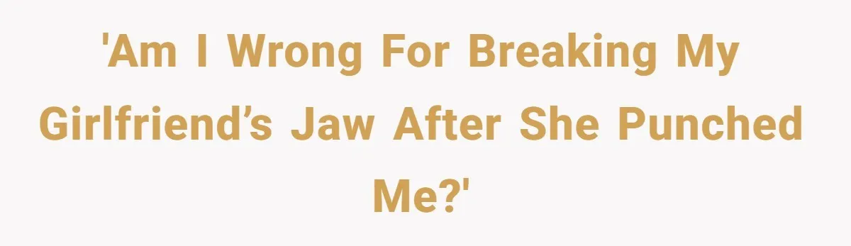 She Hit Him First at a Party, but When He Pushed Her Away, It Ended With a Broken Jaw 'Am I Wrong for Breaking My Girlfriend’s Jaw After She Punched Me?'