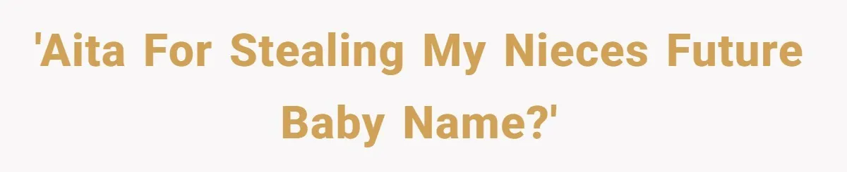 She Honored Her Late Mother With a Baby Name — Her Sister Says She Can’t Use It Because Her 17-Year-Old Niece Already “Claimed” It for Her Future Daughter 'AITA for stealing my nieces future baby name?'