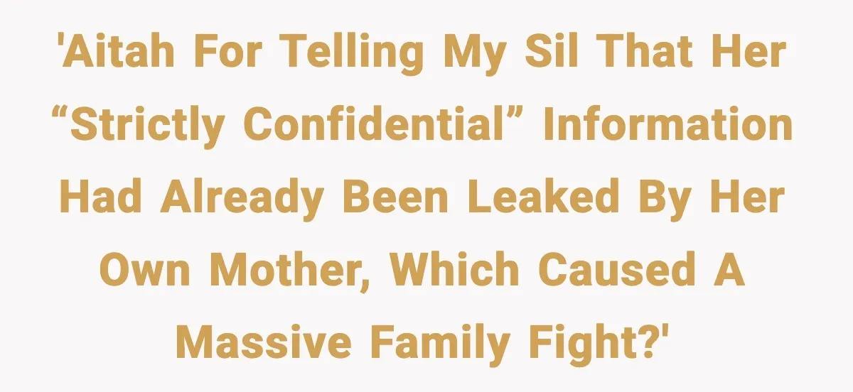 'AITAH for telling my SIL that her “strictly confidential” information had already been leaked by her own mother, which caused a massive family fight?'