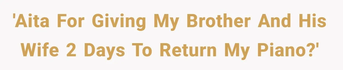 She Kicks Brother Out After He Steals Her Piano, Now Family Calls Her Cruel 'AITA for giving my brother and his wife 2 days to return my piano?'
