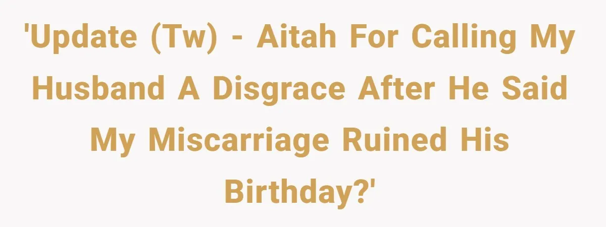 She Left After Her Husband Choked Her, Then He Died, and Now She’s Carrying the Weight of It All 'Update (TW) - AITAH for calling my husband a disgrace after he said my miscarriage ruined his birthday?'