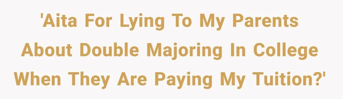 She Lied About a Double Major to Keep the Peace, Now Her Parents Say She’s Betrayed Them 'AITA for lying to my parents about double majoring in college when they are paying my tuition?'