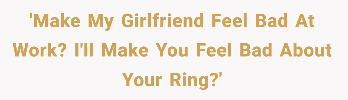 She Made His Girlfriend Miserable at Work, So He Made Sure Her Engagement Ring Stole the Show 'Make my girlfriend feel bad at work? I'll make you feel bad about your ring?'