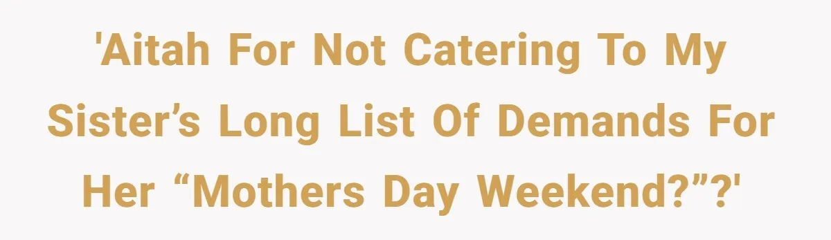 She Planned a Sweet Mother’s Day for Her Sister, Then Got Handed a Full Weekend Itinerary Instead 'AITAH for not catering to my sister’s long list of demands for her “Mothers Day weekend?”?'