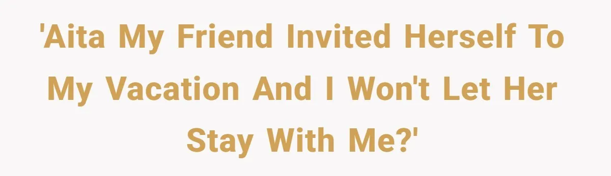 She Planned the Perfect Post-Divorce Trip, Then a Friend Tried to Join Last Minute and Change Everything 'AITA My friend invited herself to my vacation and I won't let her stay with me?'