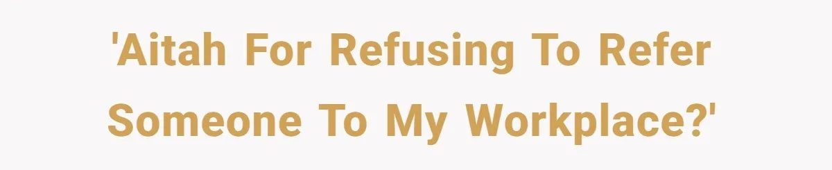 She Put Him Down as a Job Referral Without Asking, So He Quietly Removed His Name 'AITAH for refusing to refer someone to my workplace?'