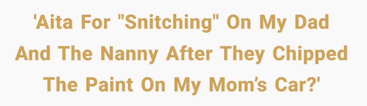 She Refused to Take the Blame for a Car Scratch, Now Her Dad Is Calling Her a Snitch 'AITA for "snitching" on my dad and the nanny after they chipped the paint on my mom’s car?'