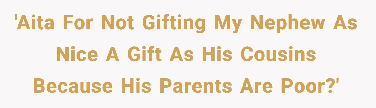 'AITA for not gifting my nephew as nice a gift as his cousins because his parents are poor?'