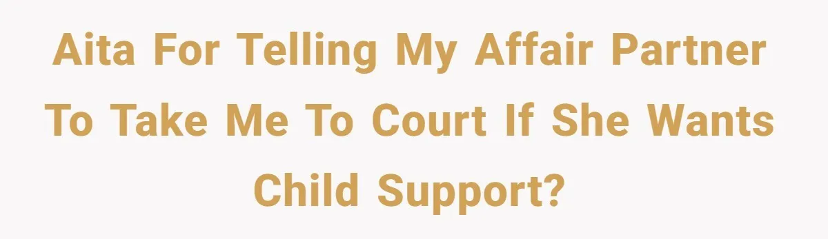 She Showed Up 12 Years Later Claiming He Was the Father, So He Told Her to See Him in Court AITA for telling my affair partner to take me to court if she wants child support?