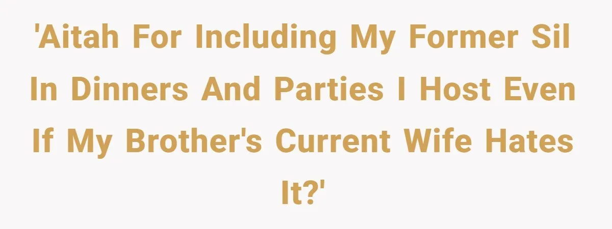 She Stayed Close to Her Brother’s Ex for the Kids, Now His New Wife Wants Her to Choose Sides 'AITAH for including my former SIL in dinners and parties I host even if my brother's current wife hates it?'