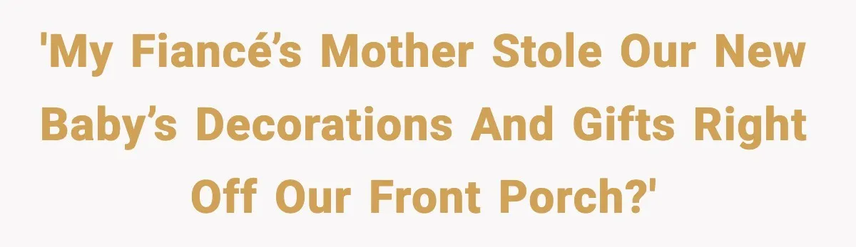 She Stole Her Granddaughter’s Welcome-Home Gifts Right Off the Porch 'My fiancé’s mother stole our new baby’s decorations and gifts right off our front porch?'