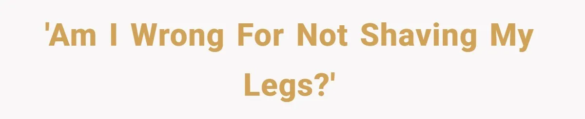 She Stopped Shaving Her Legs. Her Friends Won’t Stop Talking About It. 'Am I wrong for not shaving my legs?'