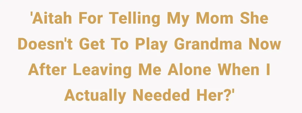 She Told Her Mom “You Don’t Get to Be Grandma Now,” After Being Left Alone When She Needed Help Most 'AITAH for telling my mom she doesn't get to play grandma now after leaving me alone when I actually needed her?'