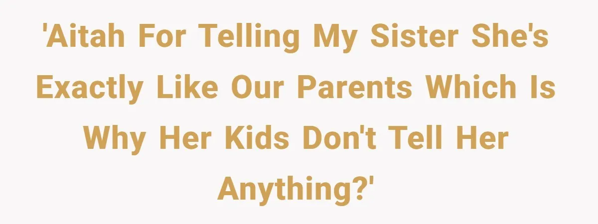 She Told Her Sister She's Turning Into Their Parents, and Now Their Relationship May Never Be the Same 'AITAH for telling my sister she's exactly like our parents which is why her kids don't tell her anything?'