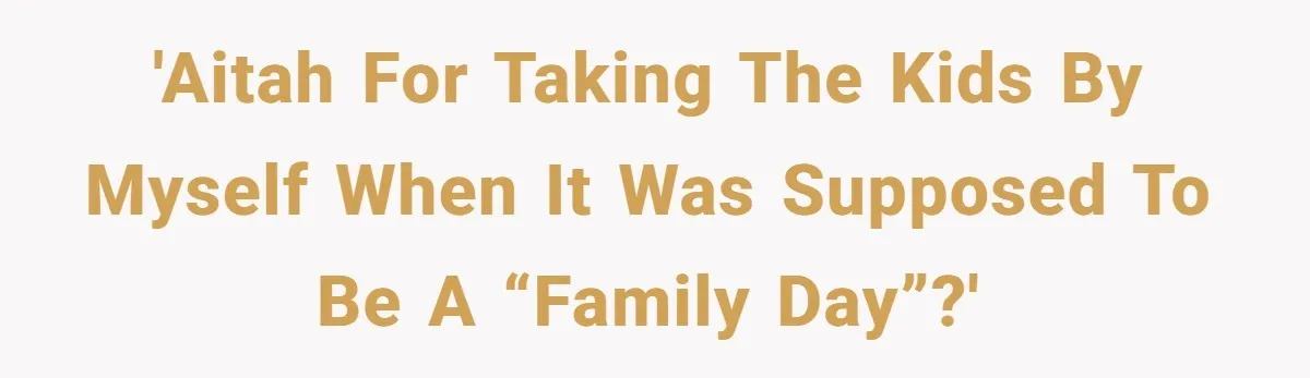 She Took the Kids Out Without Him on “Family Day,” and Now He’s Blaming Her for Leaving Him Behind 'AITAH for taking the kids by myself when it was supposed to be a “family day”?'