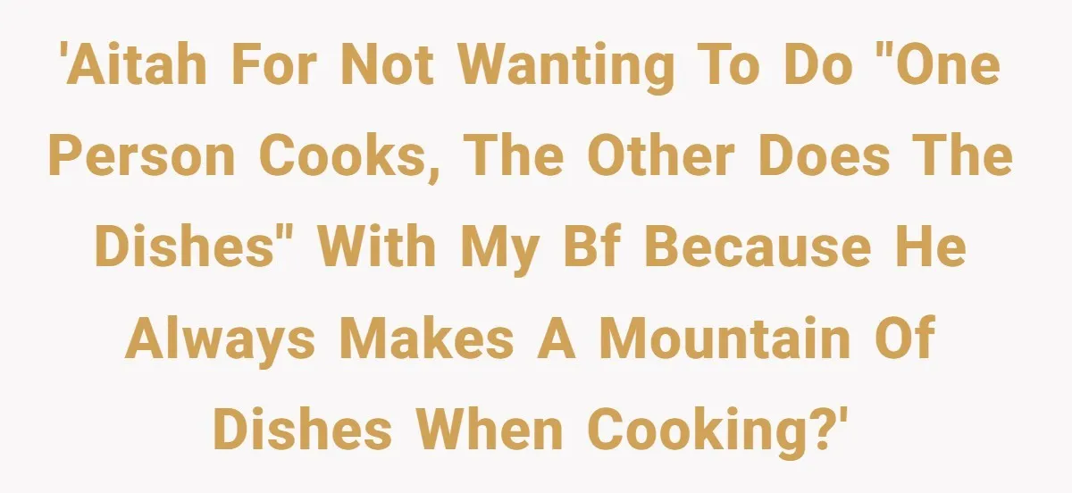 She Wanted Fairness in the Kitchen, but His “You Cook, I Clean” Rule Turned Every Dinner Into a Battle Over Dirty Dishes 'AITAH for not wanting to do "one person cooks, the other does the dishes" with my BF because he always makes a mountain of dishes when cooking?'
