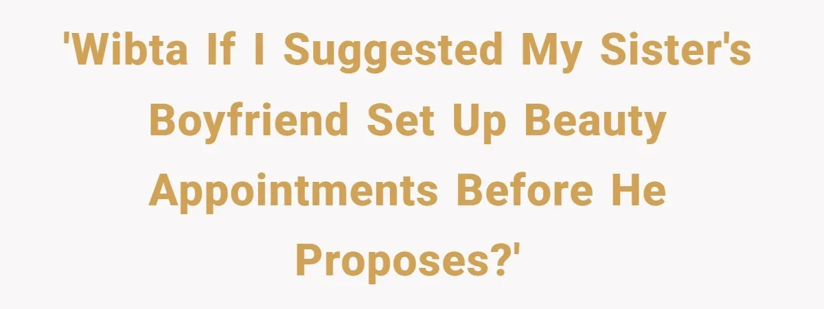She Wanted Her Sister to Feel Beautiful for Her Proposal, But Her Plan Raised an Awkward Question 'WIBTA if I suggested my sister's boyfriend set up beauty appointments before he proposes?'