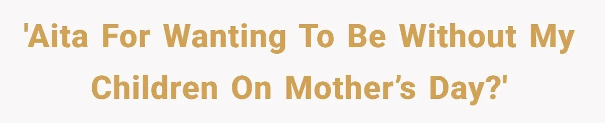 She Wants to Spend Mother’s Day Alone, and Some People Think That Makes Her a Bad Mom 'AITA for wanting to be without my children on Mother’s Day?'