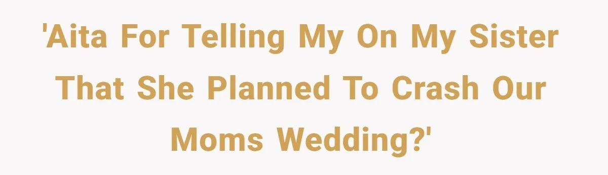 She Warned Her Mom About a Wedding Crash Plan, and Now Her Sister Says She Betrayed Her 'AITA for telling my on my sister that she planned to crash our moms wedding?'