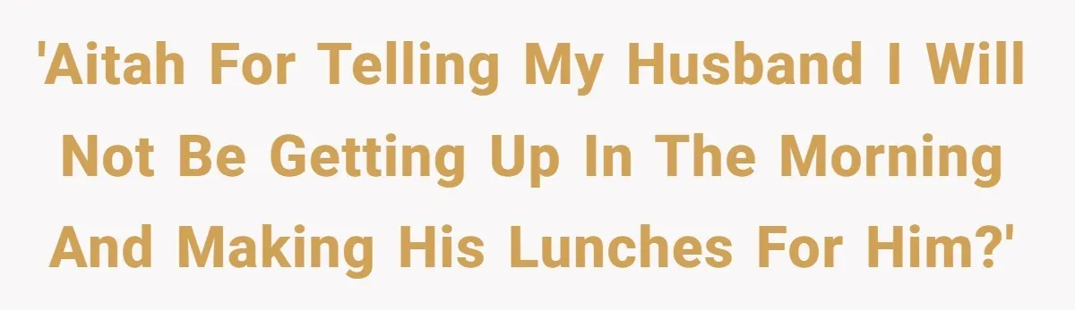 She Works Overnights, Raises Two Kids, and Still Makes Dinner. Now Her Husband Is Mad She Won’t Pack His Lunch. 'AITAH for telling my husband I will not be getting up in the morning and making his lunches for him?'