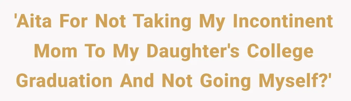 She’s Burned Out From Years of Caregiving and Doesn’t Want to Take Her Incontinent Mom to Her Daughter’s Graduation — Now Her Daughter Feels Caught in the Middle 'AITA for not taking my incontinent mom to my daughter's college graduation and not going myself?'