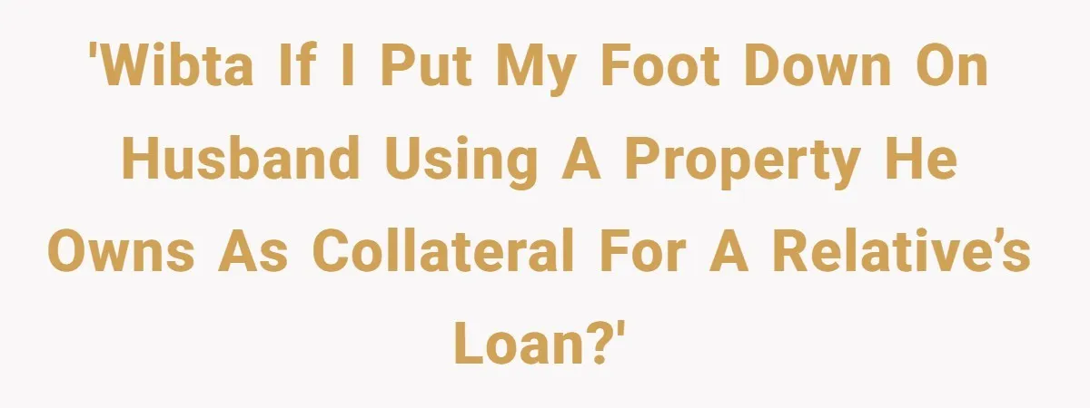 She’s Thinking of Saying No to Her Husband Risking His Parents’ Home for a Relative’s Loan, and It’s Turning Into a Serious Marriage Decision 'WIBTA if I put my foot down on husband using a property he owns as collateral for a relative’s loan?'