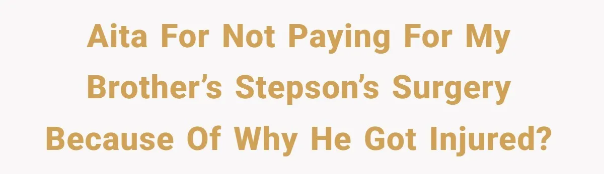 Sibling Bonds Are Tested When a Step-Nephew Needs Help After an Appalling Incident AITA for not paying for my brother’s stepson’s surgery because of why he got injured?