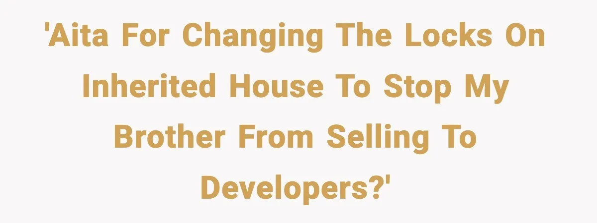 Sibling War Erupts After One Brother Changes the Locks on Their Inherited Home 'AITA for changing the locks on inherited house to stop my brother from selling to developers?'
