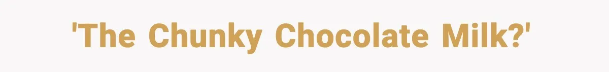 'The Chunky Chocolate Milk?'