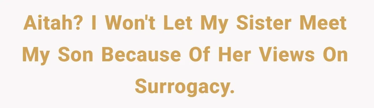 Sister Lectures About Surrogacy, Now He Won’t Let Her Meet His Baby AITAH? I won't let my sister meet my son because of her views on surrogacy.