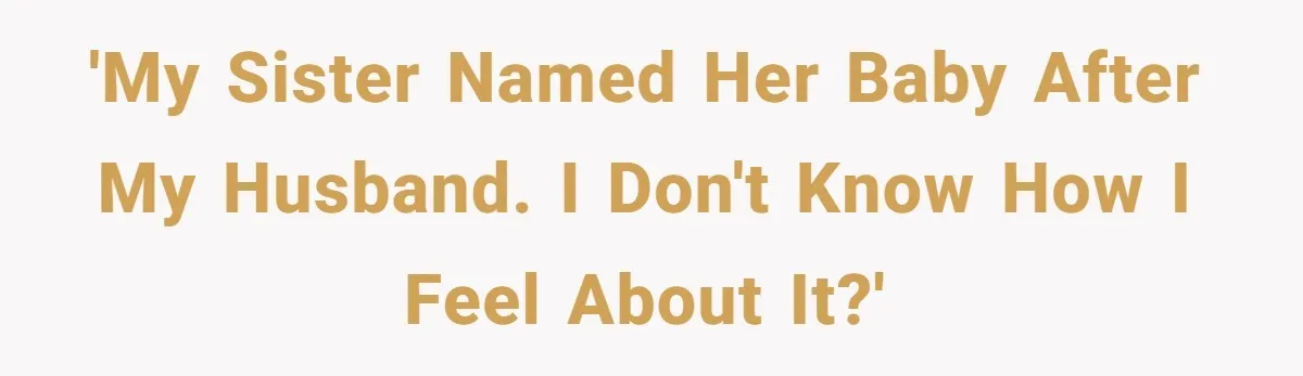Sister Names Her Baby After Her Brother's Husband, Following Years Of Strange Fixation 'My sister named her baby after my husband. I don't know how I feel about it?'