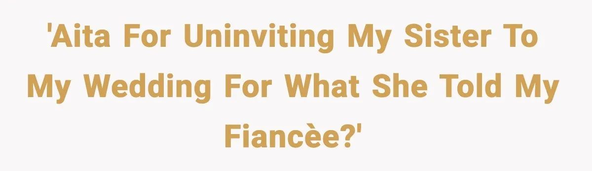 'AITA for uninviting my sister to my wedding for what she told my fiancèe?'