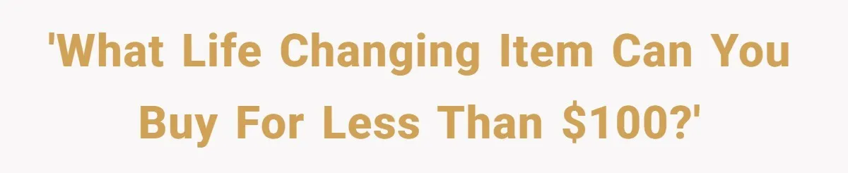 Small Buys, Big Shifts: Life Upgrades Hiding In Plain Sight For Less Than $100 'What life changing item can you buy for less than $100?'