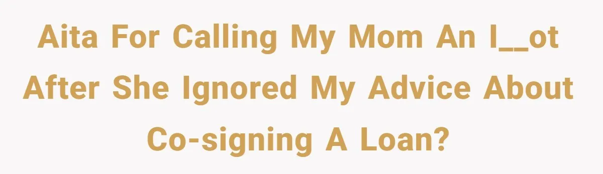 Son Calls Mom Unwise After She Ignores Warnings and Co-signs a Luxury Truck Loan AITA for Calling My Mom an I__ot After She Ignored My Advice About Co-Signing a Loan?