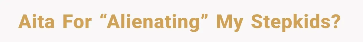 AITA for “alienating” my stepkids?
