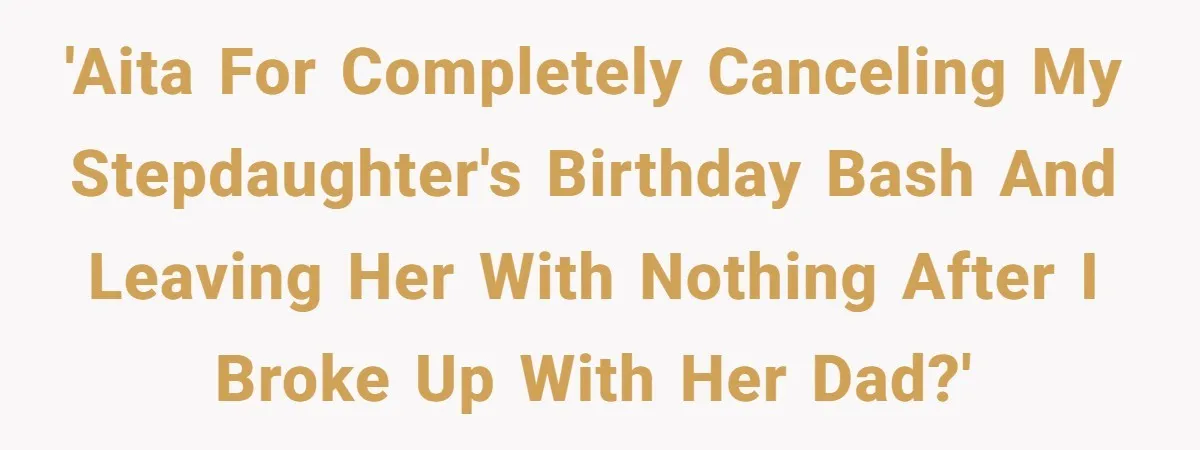 Stepmom Cancels Stepdaughter’s Birthday Bash After Discovering Dad Cheated, Now Family Wants Her To Forgive 'AITA for completely canceling my stepdaughter's birthday bash and leaving her with nothing after I broke up with her Dad?'