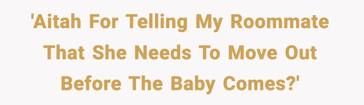Student Refuses To Live With Roommate’s Baby And Tells Her To Move 'AITAH for telling my roommate that she needs to move out before the baby comes?'
